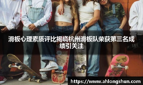 滑板心理素质评比揭晓杭州滑板队荣获第三名成绩引关注