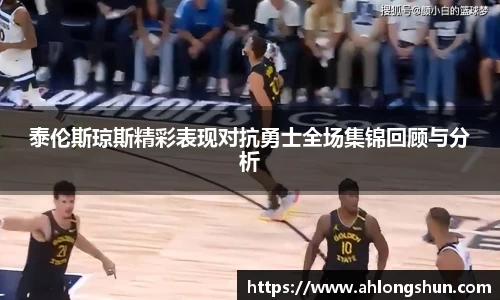 泰伦斯琼斯精彩表现对抗勇士全场集锦回顾与分析