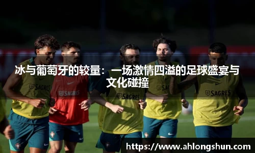 冰与葡萄牙的较量：一场激情四溢的足球盛宴与文化碰撞