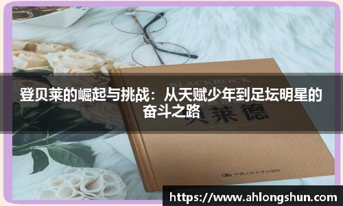 登贝莱的崛起与挑战：从天赋少年到足坛明星的奋斗之路