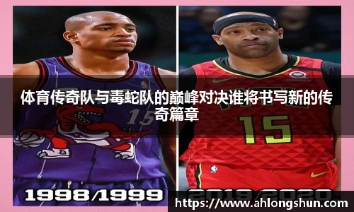 体育传奇队与毒蛇队的巅峰对决谁将书写新的传奇篇章