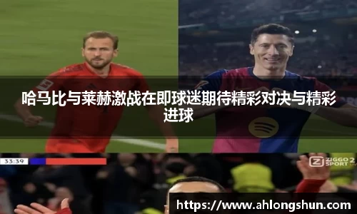 哈马比与莱赫激战在即球迷期待精彩对决与精彩进球