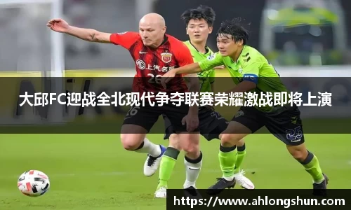 大邱FC迎战全北现代争夺联赛荣耀激战即将上演