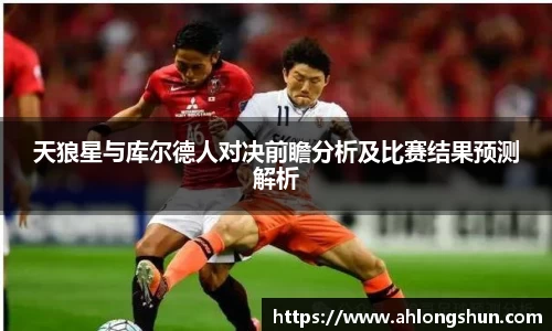 天狼星与库尔德人对决前瞻分析及比赛结果预测解析