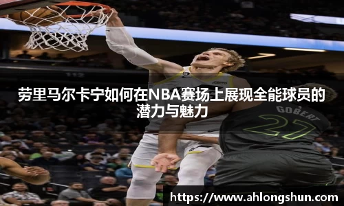 劳里马尔卡宁如何在NBA赛场上展现全能球员的潜力与魅力